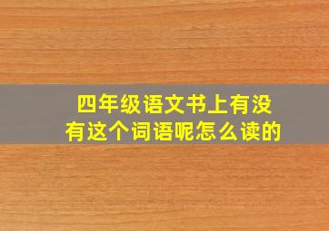 四年级语文书上有没有这个词语呢怎么读的