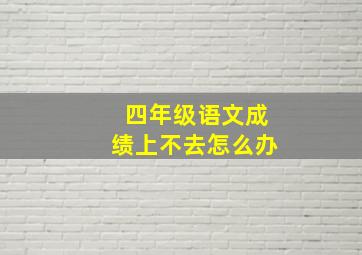 四年级语文成绩上不去怎么办