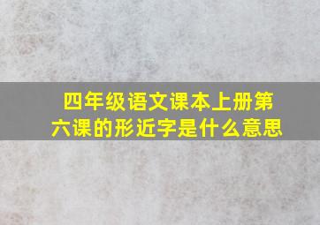 四年级语文课本上册第六课的形近字是什么意思