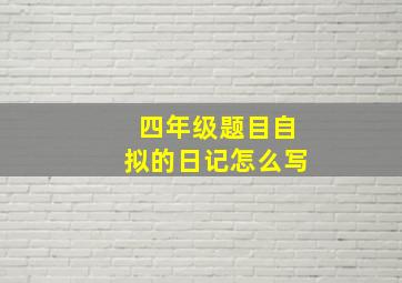 四年级题目自拟的日记怎么写