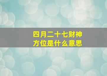 四月二十七财神方位是什么意思