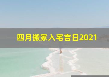 四月搬家入宅吉日2021