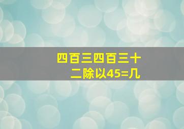 四百三四百三十二除以45=几