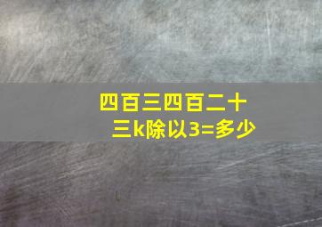 四百三四百二十三k除以3=多少