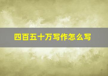 四百五十万写作怎么写