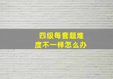 四级每套题难度不一样怎么办