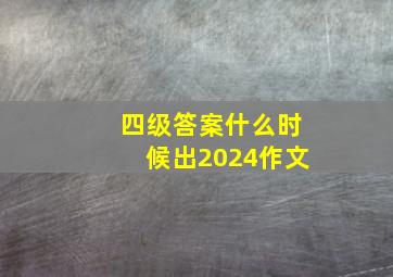 四级答案什么时候出2024作文