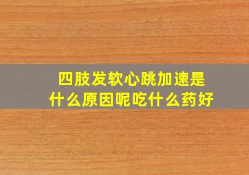 四肢发软心跳加速是什么原因呢吃什么药好