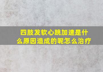 四肢发软心跳加速是什么原因造成的呢怎么治疗