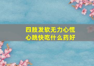 四肢发软无力心慌心跳快吃什么药好