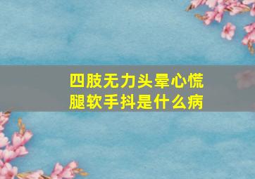 四肢无力头晕心慌腿软手抖是什么病