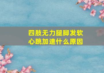 四肢无力腿脚发软心跳加速什么原因