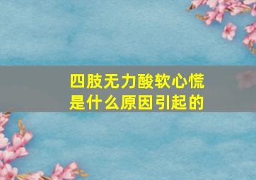 四肢无力酸软心慌是什么原因引起的