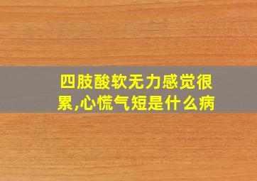 四肢酸软无力感觉很累,心慌气短是什么病