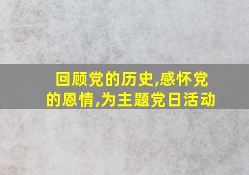 回顾党的历史,感怀党的恩情,为主题党日活动