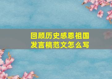 回顾历史感恩祖国发言稿范文怎么写