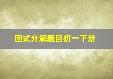 因式分解题目初一下册