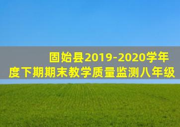 固始县2019-2020学年度下期期末教学质量监测八年级