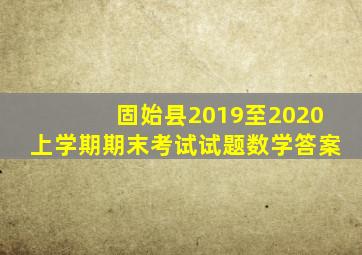 固始县2019至2020上学期期末考试试题数学答案