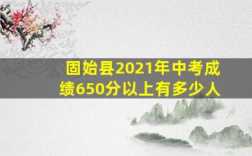 固始县2021年中考成绩650分以上有多少人