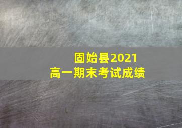 固始县2021高一期末考试成绩