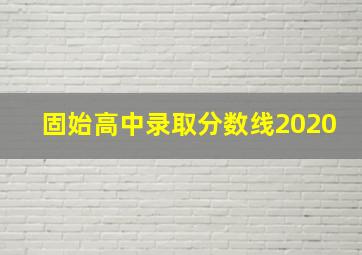 固始高中录取分数线2020