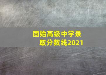 固始高级中学录取分数线2021