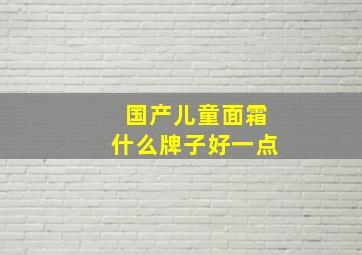 国产儿童面霜什么牌子好一点