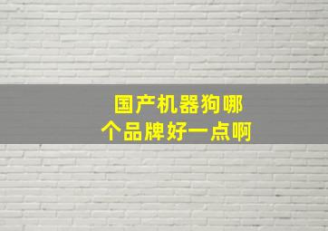 国产机器狗哪个品牌好一点啊