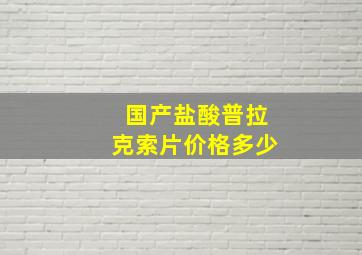 国产盐酸普拉克索片价格多少