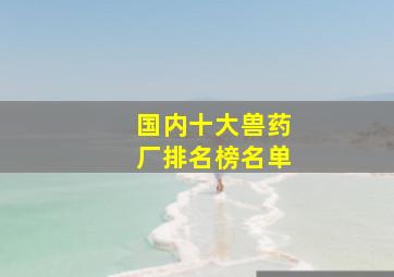 国内十大兽药厂排名榜名单