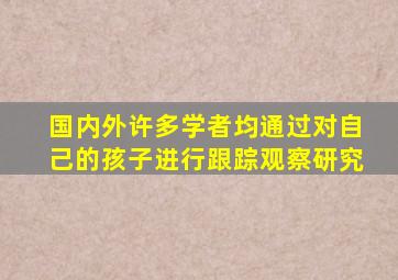 国内外许多学者均通过对自己的孩子进行跟踪观察研究