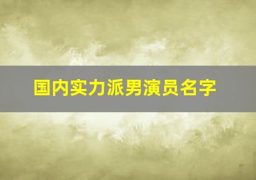 国内实力派男演员名字