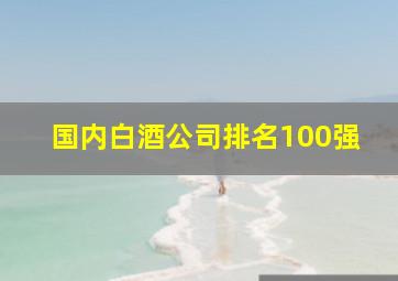 国内白酒公司排名100强