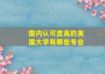 国内认可度高的美国大学有哪些专业