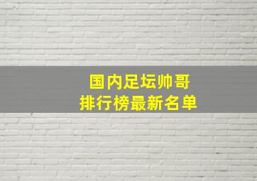 国内足坛帅哥排行榜最新名单