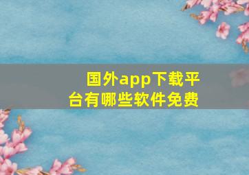 国外app下载平台有哪些软件免费