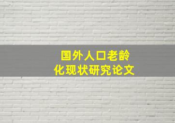 国外人口老龄化现状研究论文