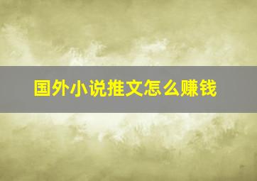 国外小说推文怎么赚钱