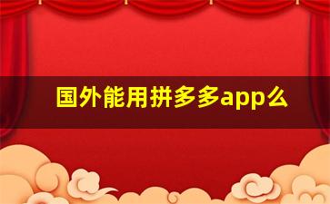 国外能用拼多多app么