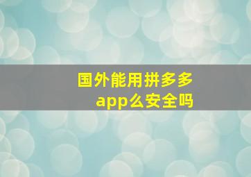 国外能用拼多多app么安全吗