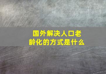 国外解决人口老龄化的方式是什么