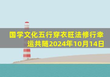 国学文化五行穿衣旺法修行幸运共随2024年10月14日