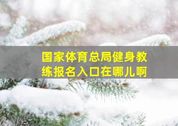 国家体育总局健身教练报名入口在哪儿啊