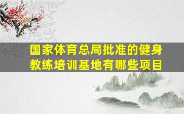 国家体育总局批准的健身教练培训基地有哪些项目