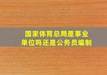 国家体育总局是事业单位吗还是公务员编制