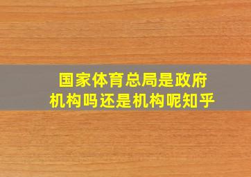 国家体育总局是政府机构吗还是机构呢知乎