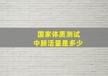 国家体质测试中肺活量是多少