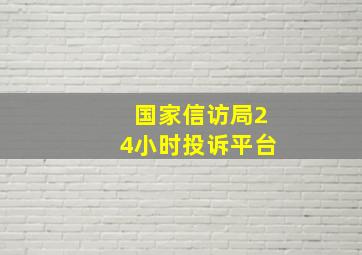 国家信访局24小时投诉平台