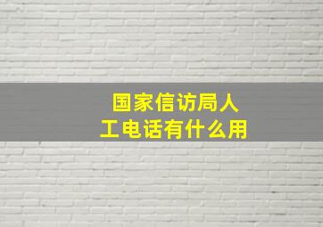 国家信访局人工电话有什么用